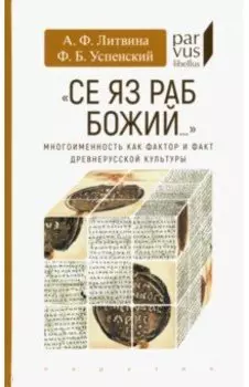 "Се яз раб Божий..." Многоименность как фактор и факт древнерусской культуры