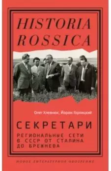 Секретари. Региональные сети в СССР от Сталина до Брежнева