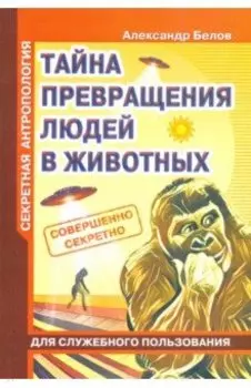 Секретная антропология. Тайна превращения людей в животных