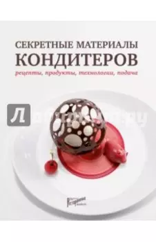 Секретные материалы кондитеров. Рецепты, продукты