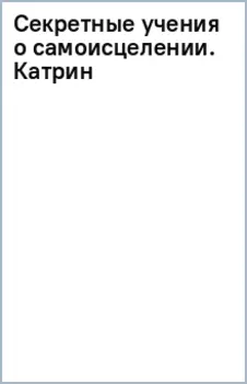 Секретные учения о самоисцелении. Катрин