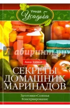 Секреты домашних маринадов. Заготовки, соленья, консервирование