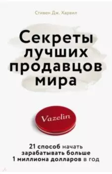 Секреты лучших продавцов мира. 21 способ начать зарабатывать больше 1 миллиона долларов в год