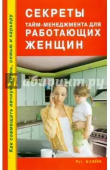 Секреты тайм-менеджмента для работающих женщин. Как совмещать личную жизнь, семью и карьеру