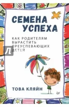 Семена успеха. Как родителям вырастить преуспевающих детей