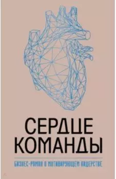 Сердце команды. Бизнес-роман о мотивирующем лидерстве