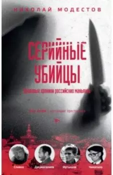 Серийные убийцы. Кровавые хроники российских маньяков