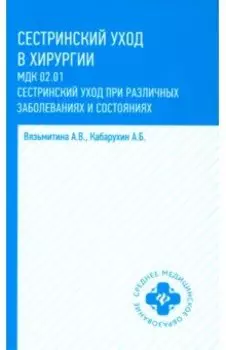 Сестринский уход в хирургии. МДК 02.01. Сестринский уход при различных заболеваниях. Учебное пособие