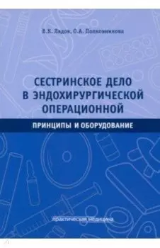 Сестринское дело в эндохирургической операционной. Принципы и оборудование. Учебное пособие