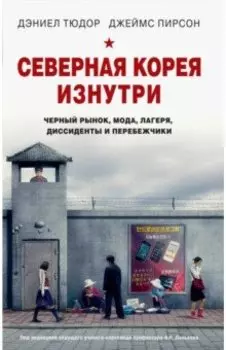 Северная Корея изнутри. Черный рынок, мода, лагеря, диссиденты и перебежчики