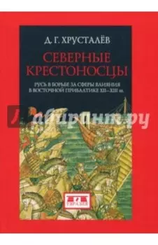 Северные крестоносцы. Русь в борьбе за сферы влияния в Восточной Прибалтике XII-XIII вв.