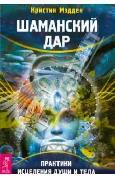 Шаманский дар. Практики исцеления души и тела