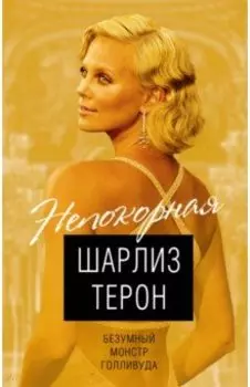 Шарлиз Терон. Безумный монстр Голливуда