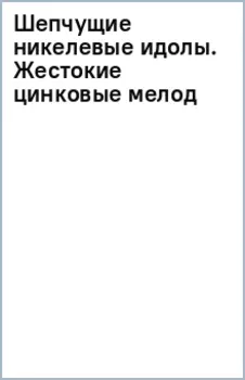Шепчущие никелевые идолы. Жестокие цинковые мелодии