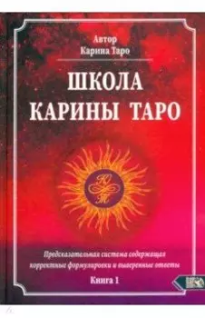 Школа Карины Таро. Книга 1. Предсказательная система содержащая корректные формулировки и выверенные