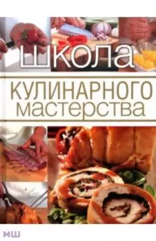 Школа кулинарного мастерства. Инструменты, кулинарные приемы и базовые рецепты
