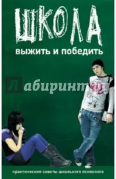 Школа. Выжить и победить. Практические советы школьного психолога