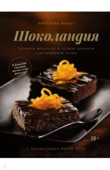 Шоколандия. Секреты шоколада и лучшие рецепты для домашней кухни