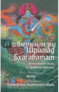 Шримад Бхагаватам. Неизреченная Песнь Безусловной Красоты. Книга 11, 12. Исход. Откровение Шуки