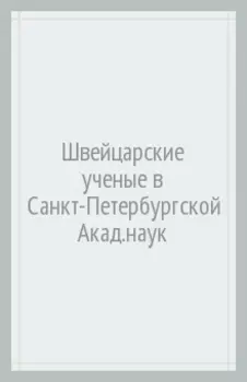 Швейцарские ученые в Санкт-Петербургской академии наук. XVIII век