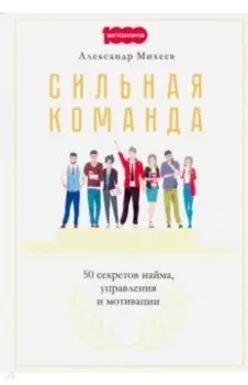 Сильная команда. 50 секретов найма, управления и мотивации