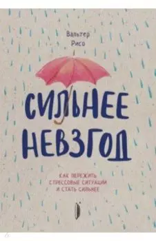 Сильнее невзгод. Как пережить стрессовые ситуации и стать сильнее