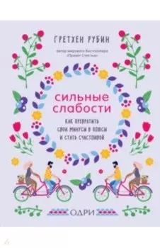 Сильные слабости. Как превратить свои минусы в плюсы и стать счастливой