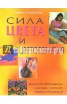 Сила цвета и цветотерапия. Используйте преобразующие силы света и цвета для здоровья и благополучия