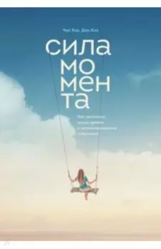 Сила момента. Как наполнить жизнь яркими и запоминающимися событиями