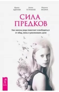 Сила предков. Как законы рода помогают освободиться от обид, вины и реализовать цели