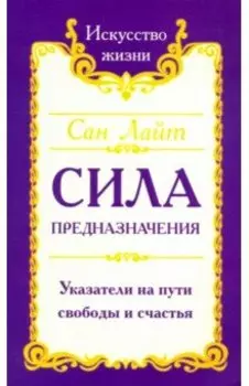 Сила предназначения. Указатели на пути свободы и счастья