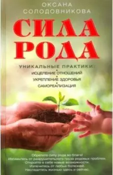 Сила рода. Уникальные практики. Исцеление отношений, укрепление здоровья, саморализация