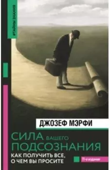 Сила вашего подсознания. Как получить все, о чем вы просите