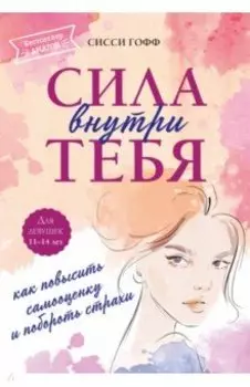 Сила внутри тебя. Как повысить самооценку и побороть страхи