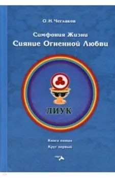 Симфония жизни. Сияние Огненной Любви. Книга пятая, круг первый