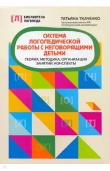 Система логопедической работы с неговорящими детьми. Теория, методика, организация занятий, контроль