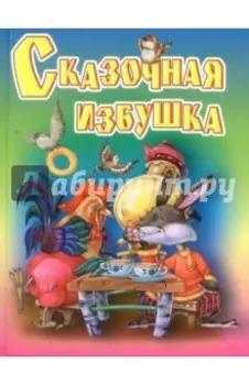 Сказочная избушка. Русские народные сказки, загадки, считалки, скороговорки, колыбельные и песенки