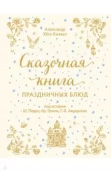 Сказочная книга праздничных блюд. Под истории Ш. Перро, бр. Гримм, Г. Х. Андерсена