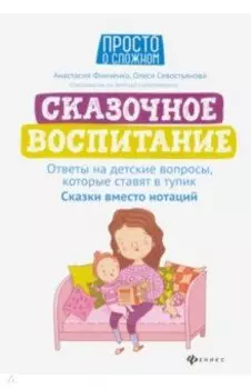 Сказочное воспитание. Ответы на детские вопросы, которые ставят в тупик. Сказки вместо нотаций
