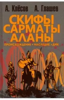 Скифы, сарматы, аланы. Происхождение, наследие, ДНК