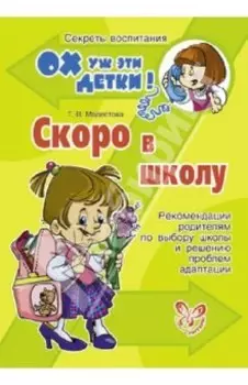Скоро в школу. Рекомендации родителя по выбору школы и решению проблем адаптации