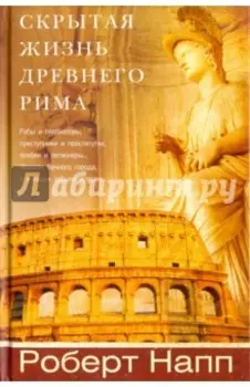 Скрытая Жизнь Древнего Рима. Рабы и гладиаторы, преступники и проститутки, плебеи и легионеры...