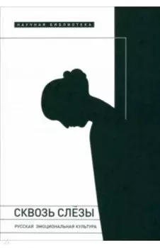 Сквозь слезы. Русская эмоциональная культура