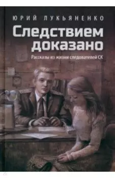 Следствием доказано. Рассказы из жизни следователей