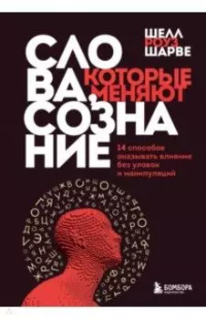 Слова, которые меняют сознание. 14 способов оказывать влияние без уловок и манипуляций
