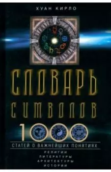 Словарь символов. 1000 статей о важнейших понятиях религии, литературы, архитектуры, истории