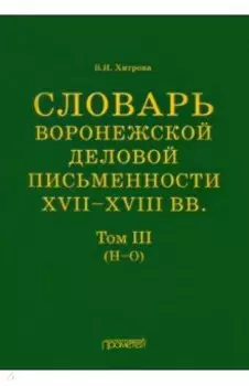 Словарь воронежской деловой письменности XVII-XVIII вв. Том 3. Н-О