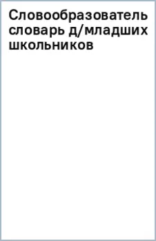 Словообразовательный словарь для младших школьников