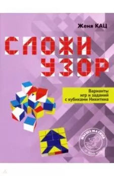 Сложи узор. Варианты игр и заданий с кубиками Никитина