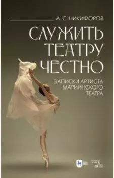 Служить театру честно. Записки артиста Мариинского театра